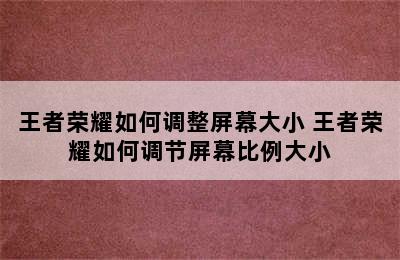 王者荣耀如何调整屏幕大小 王者荣耀如何调节屏幕比例大小